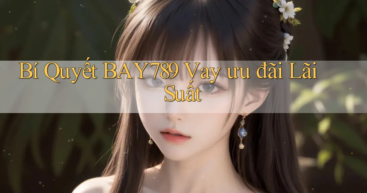 bí quyết bay789 vay ưu đãi lãi suất