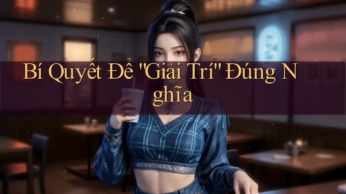 Bí Quyết Để “Giải Trí” Đúng Nghĩa