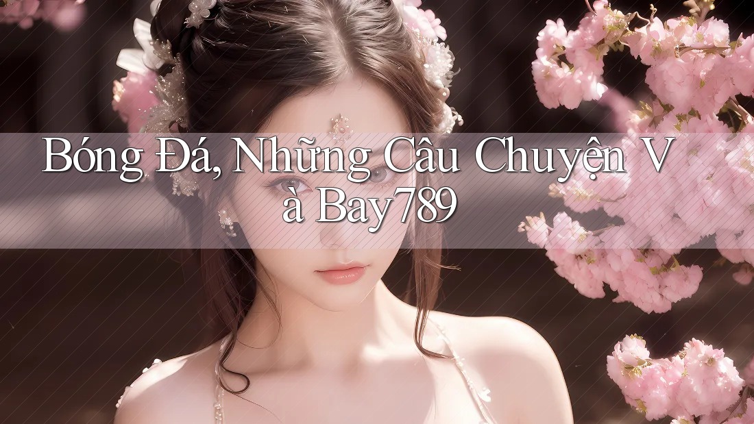 Bóng Đá, Những Câu Chuyện Và Bay789