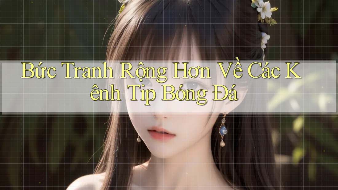 Bức Tranh Rộng Hơn Về Các Kênh Tip Bóng Đá