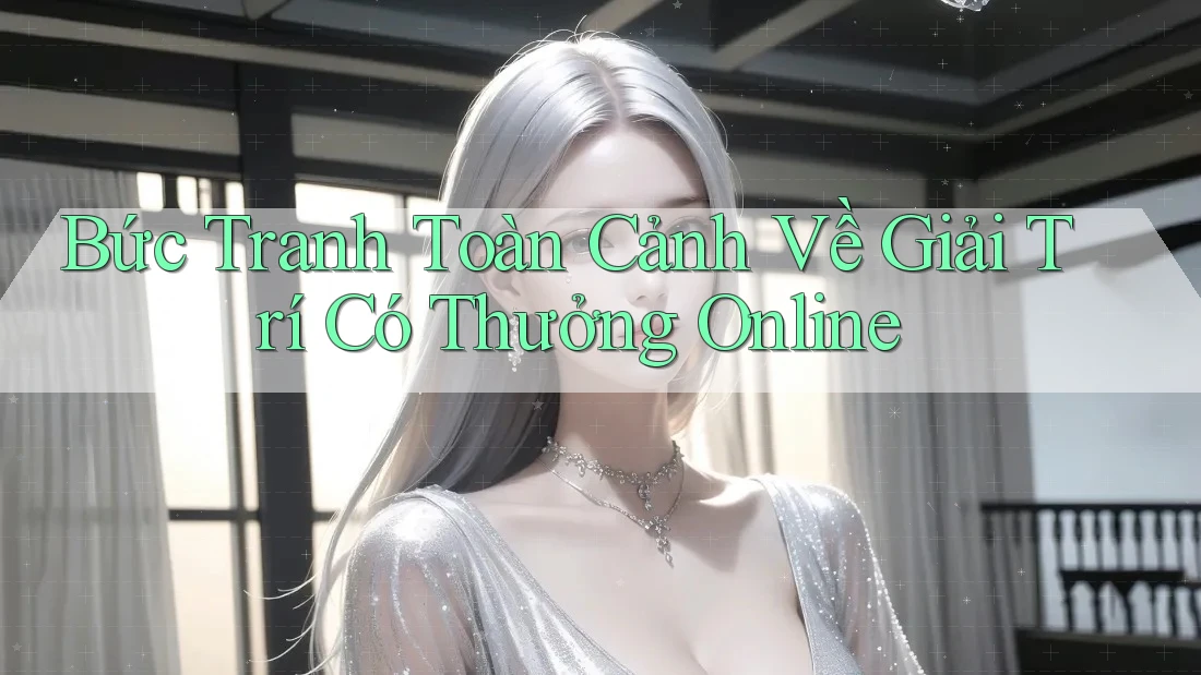 Bức Tranh Toàn Cảnh Về Giải Trí Có Thưởng Online