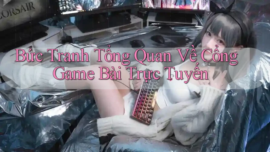 Bức Tranh Tổng Quan Về Cổng Game Bài Trực Tuyến