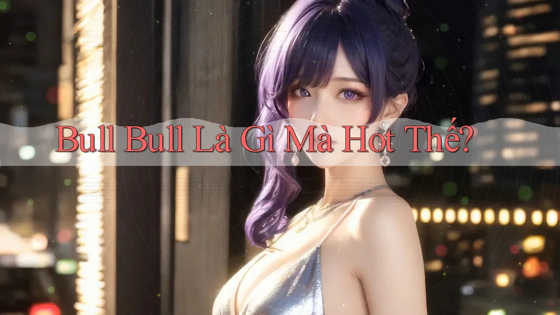 Bull Bull Là Gì Mà Hot Thế?