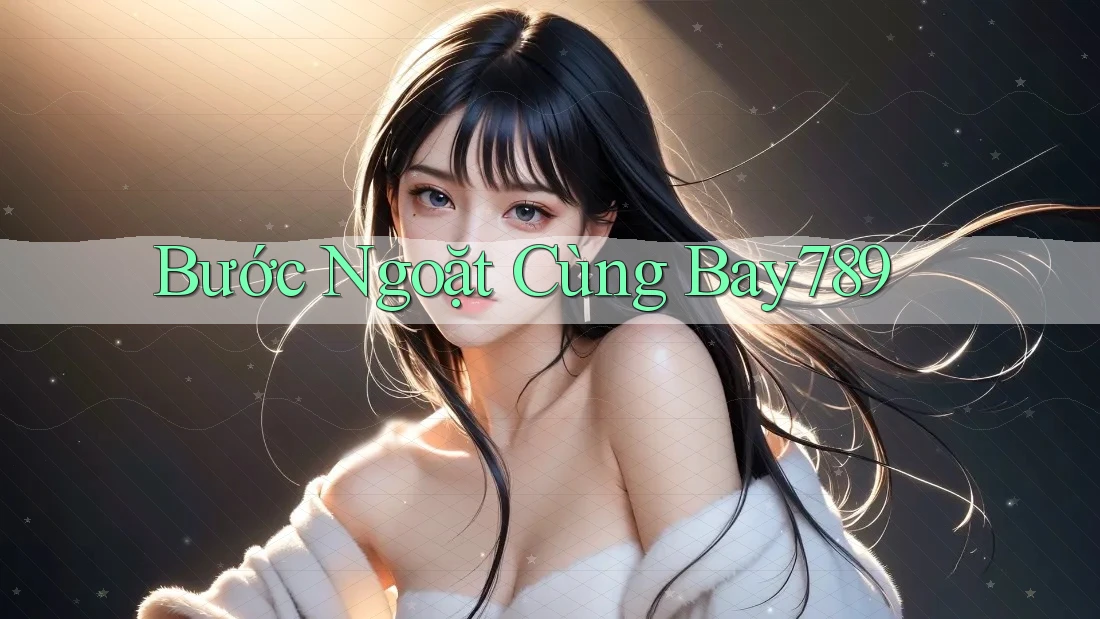 Bước Ngoặt Cùng Bay789 Bước Ngoặt Cùng Bay789