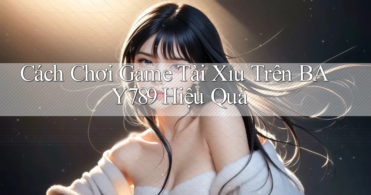cách chơi game tài xỉu trên bay789 hiệu quả