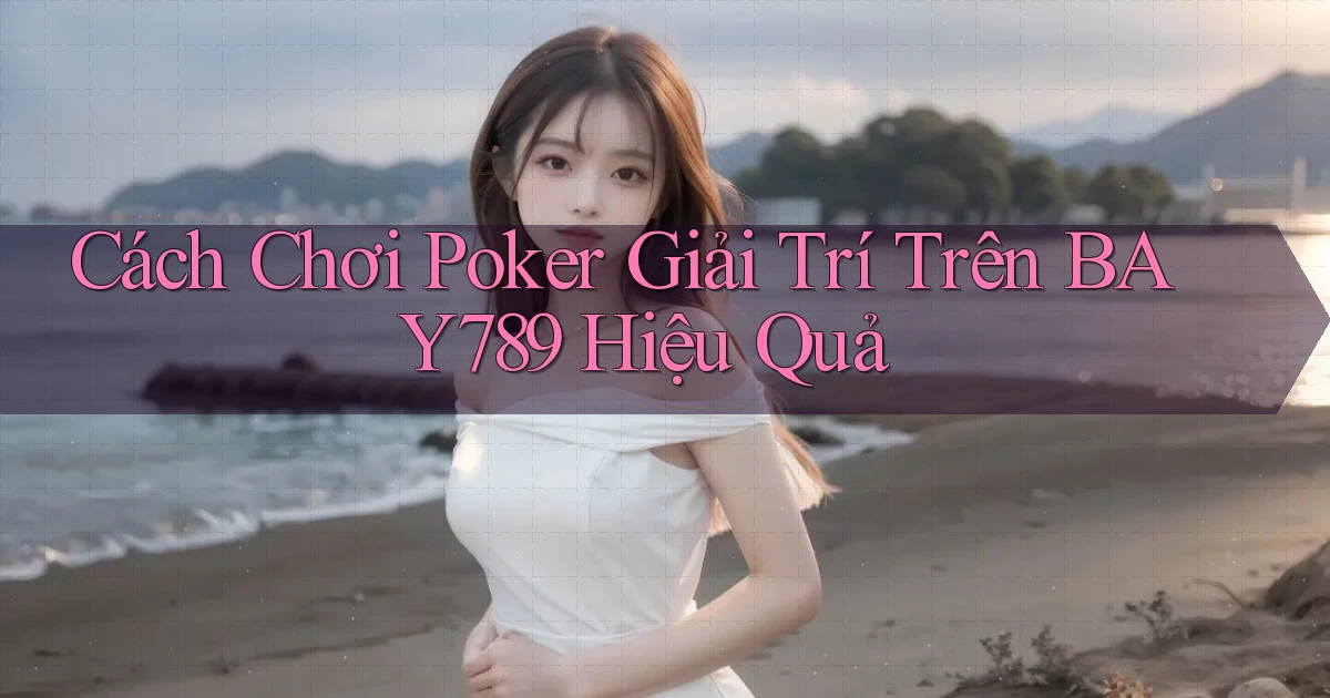 cách chơi poker giải trí trên bay789 hiệu quả