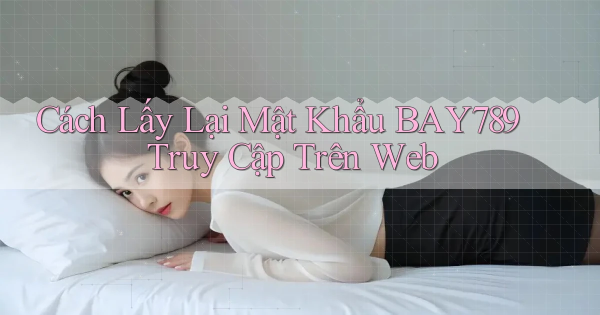 cách lấy lại mật khẩu bay789 truy cập trên web