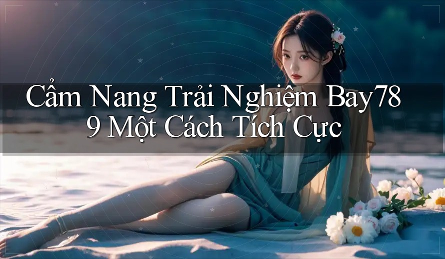 Cẩm Nang Trải Nghiệm Bay789 Một Cách Tích Cực