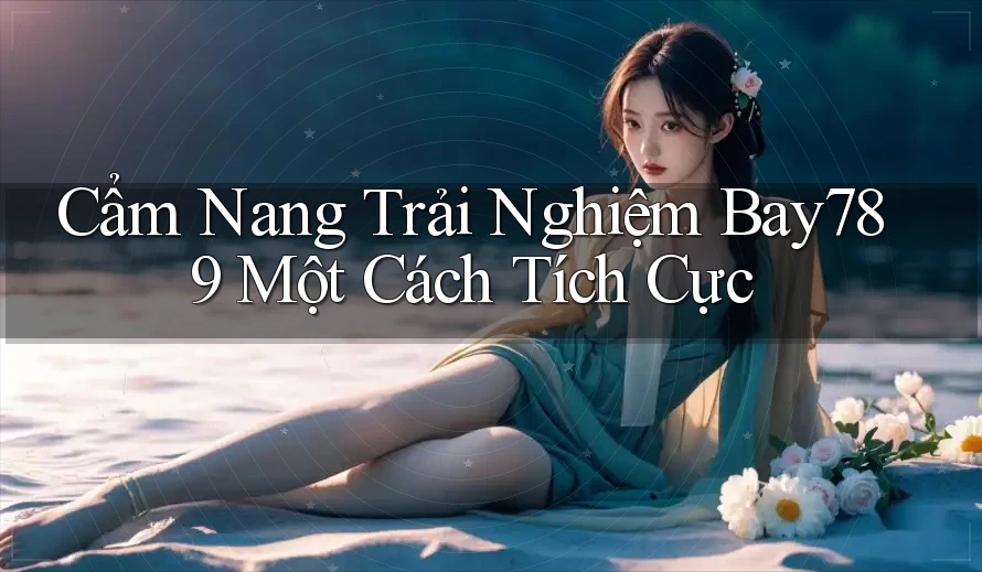 Cẩm Nang Trải Nghiệm Bay789 Một Cách Tích Cực