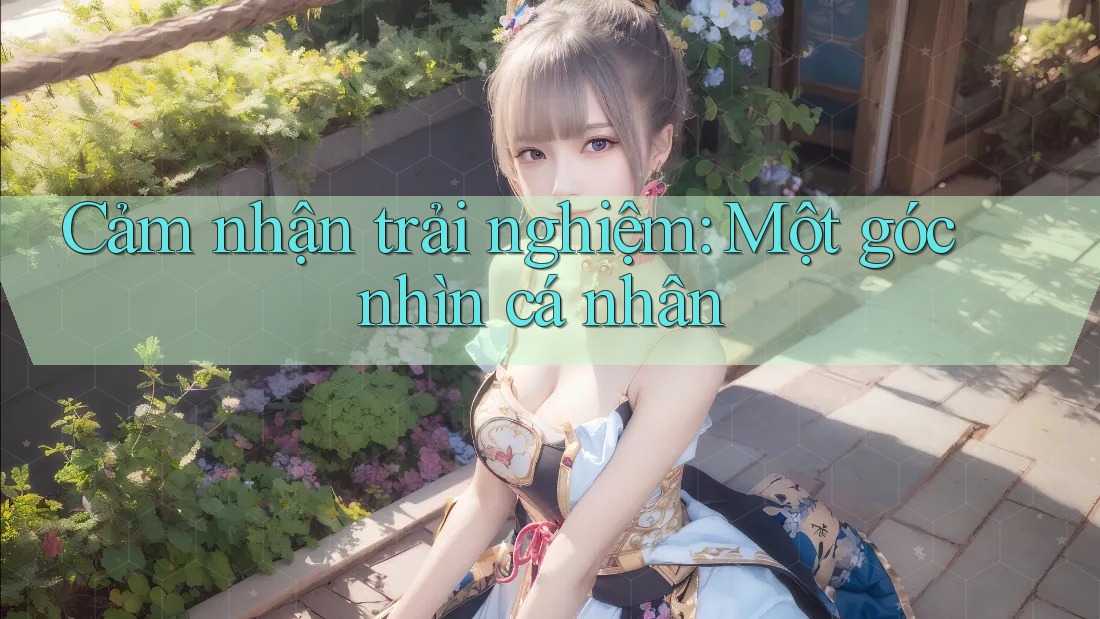 Cảm nhận trải nghiệm: Một góc nhìn cá nhân