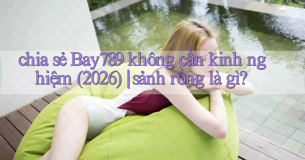 chia sẻ Bay789 không cần kinh nghiệm (2026) sảnh rồng là gì