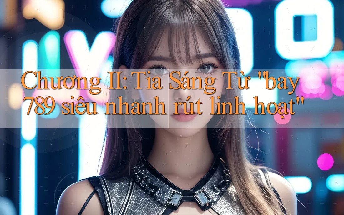 Chương II: Tia Sáng Từ “bay789 siêu nhanh rút linh hoạt”