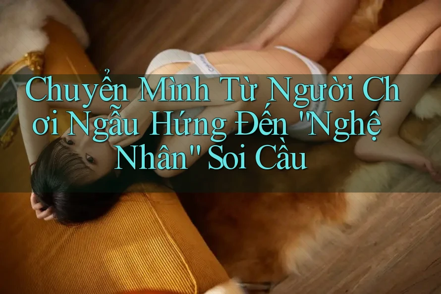 Chuyển Mình Từ Người Chơi Ngẫu Hứng Đến “Nghệ Nhân” Soi Cầu