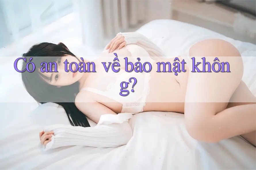 Có an toàn về bảo mật không? Có an toàn về bảo mật không?