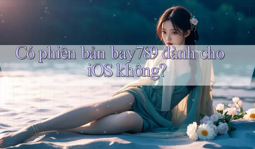 Có phiên bản bay789 dành cho iOS không?