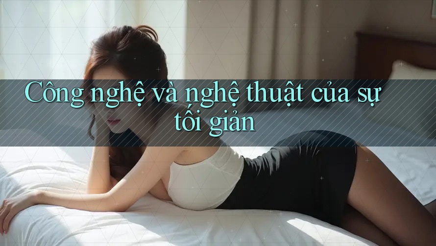 Công nghệ và nghệ thuật của sự tối giản