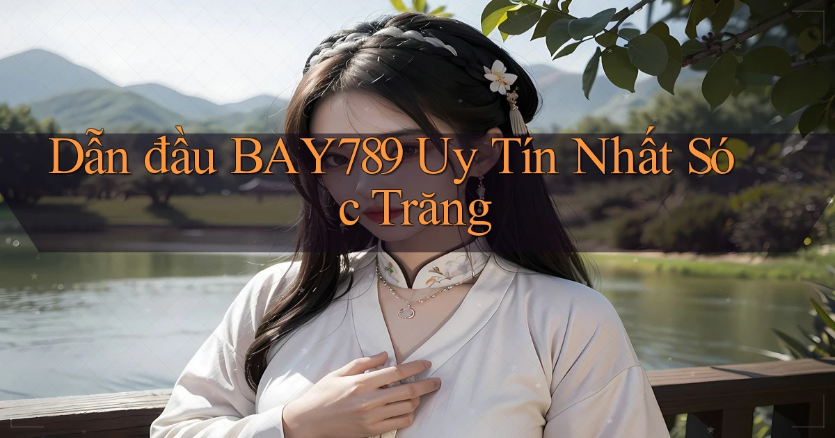 dẫn đầu bay789 uy tín nhất Sóc Trăng