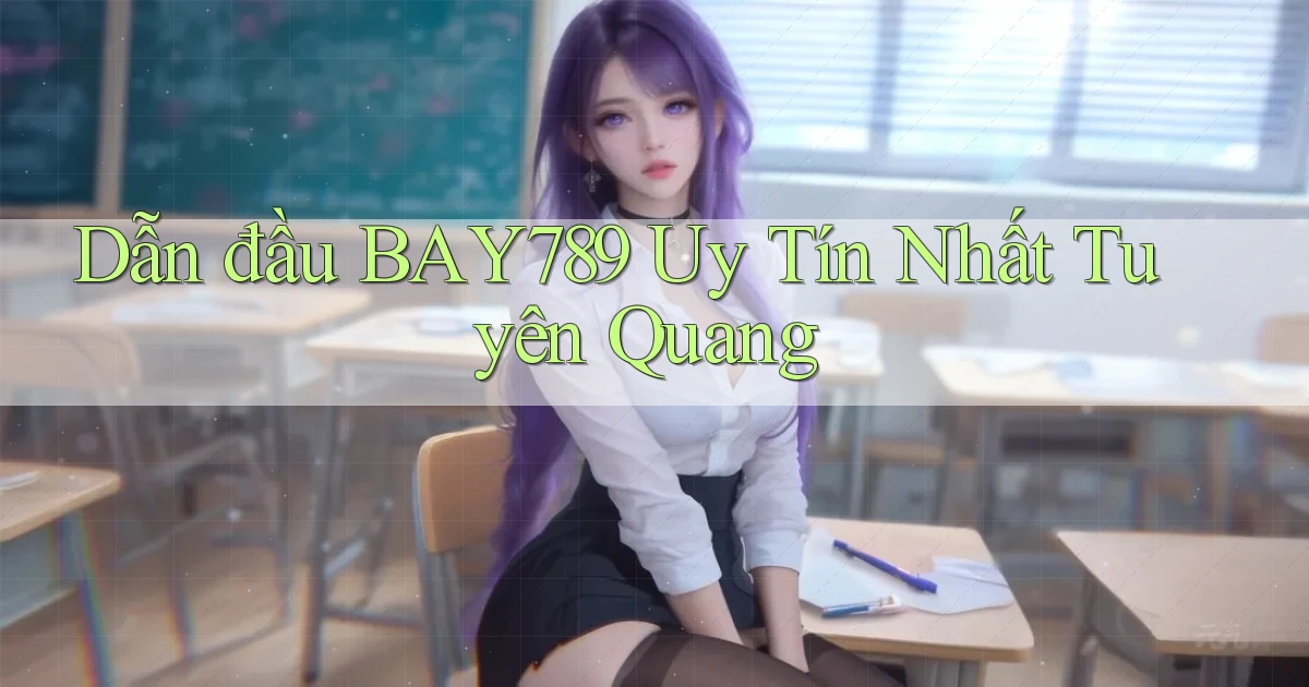 dẫn đầu bay789 uy tín nhất Tuyên Quang