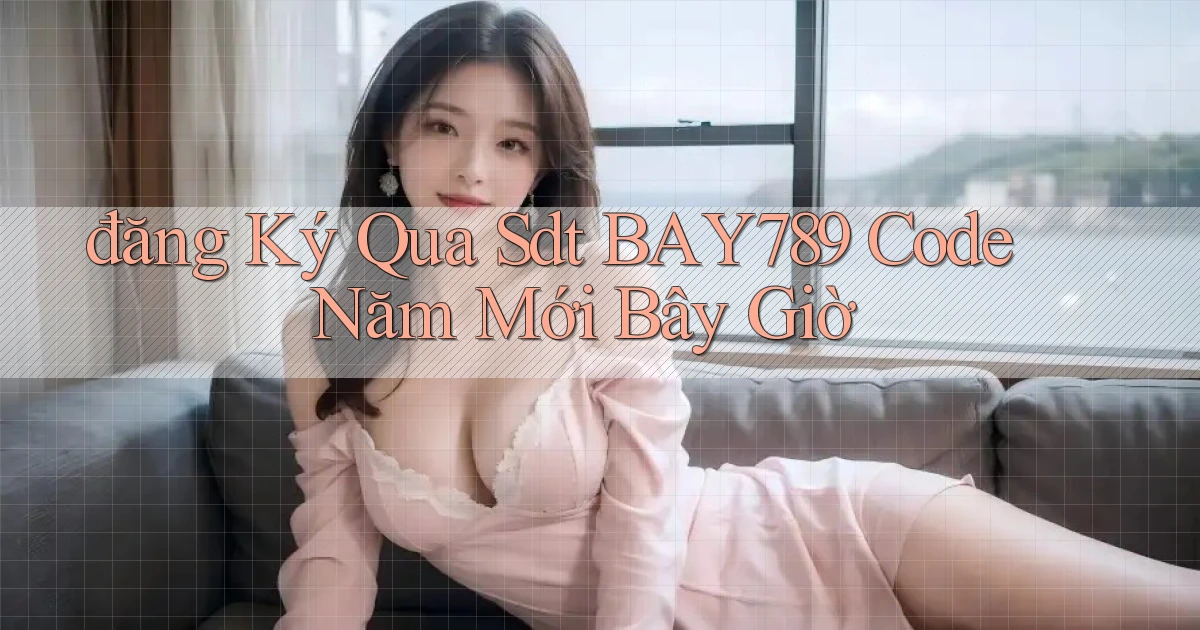 đăng ký qua sdt bay789 code năm mới bây giờ