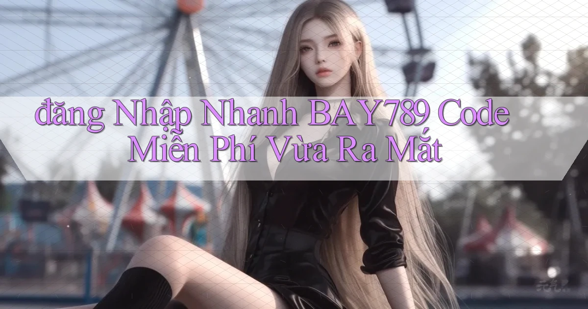 đăng nhập nhanh bay789 code miễn phí vừa ra mắt