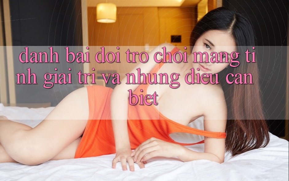 “Danh bai doi” – Trò chơi mang tính giải trí và những điều cần biết