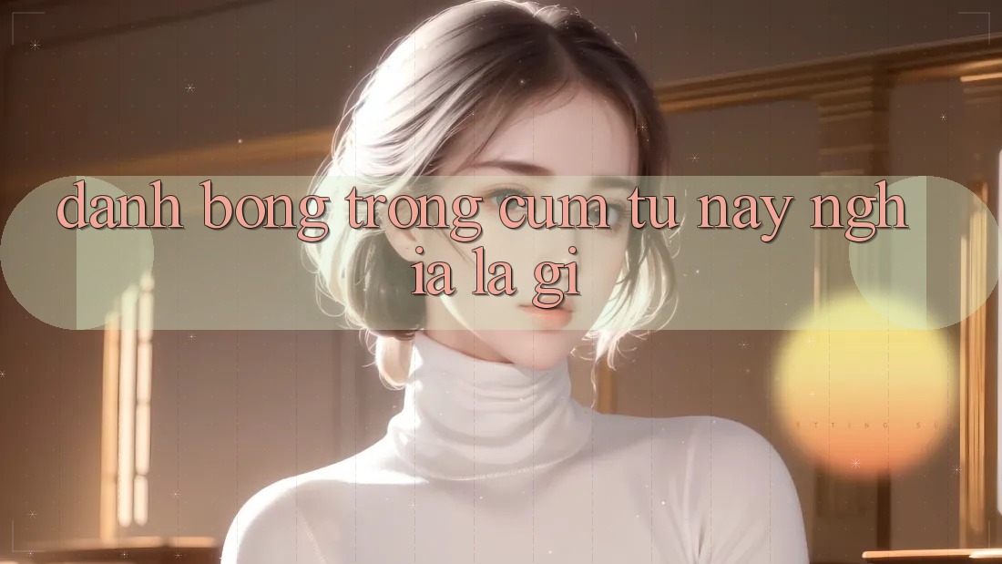 “Đánh Bóng” Trong Cụm Từ Này Nghĩa Là Gì?