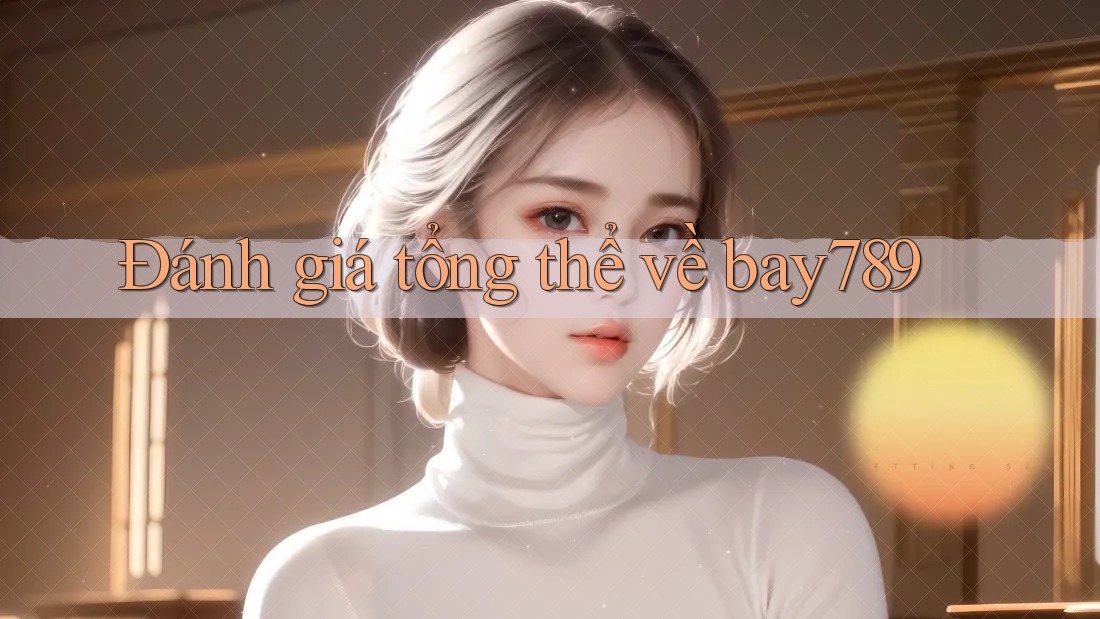 Đánh giá tổng thể về bay789