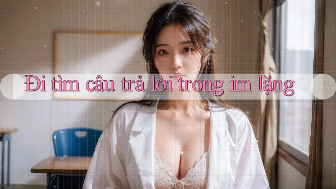 Đi tìm câu trả lời trong im lặng