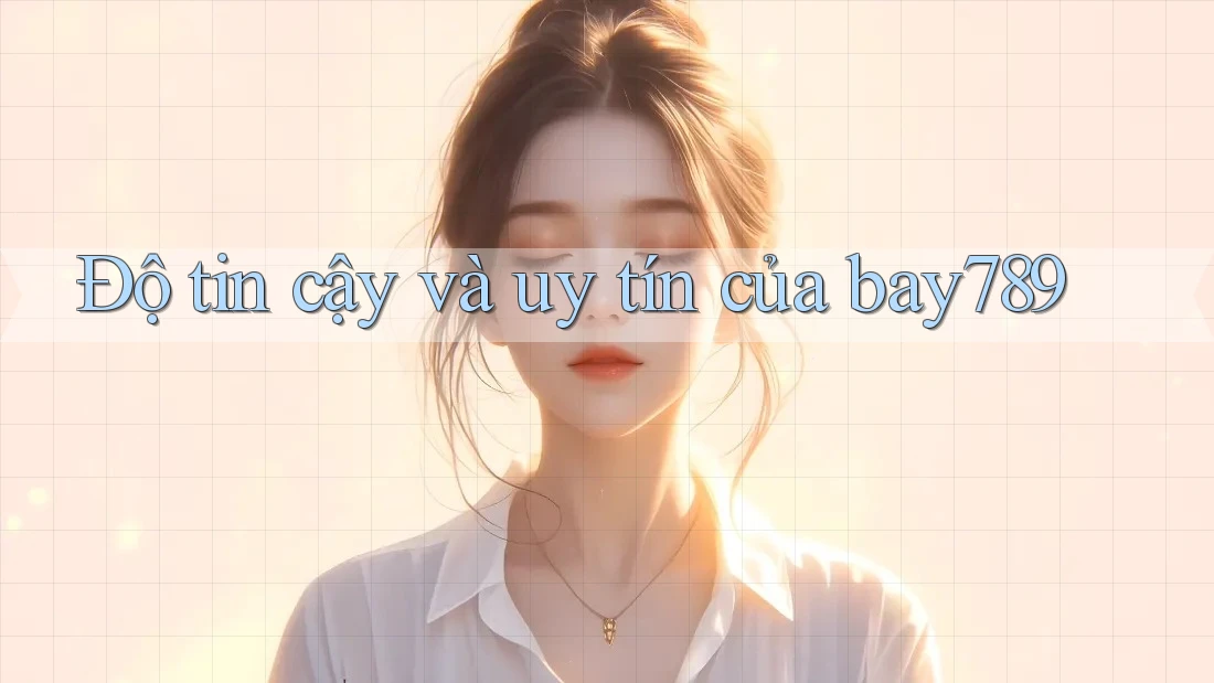Độ tin cậy và uy tín của bay789