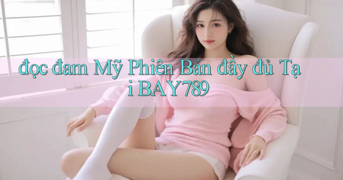 đọc đam mỹ phiên bản đầy đủ tại bay789