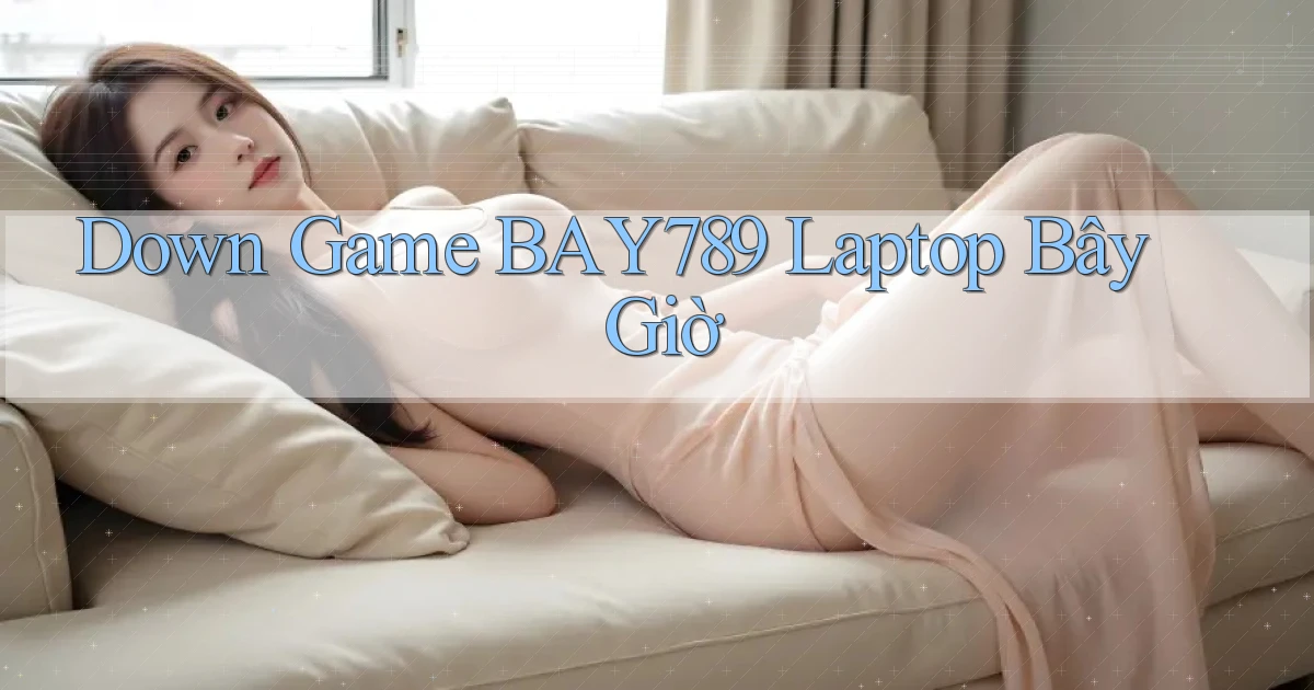 down game bay789 laptop bây giờ