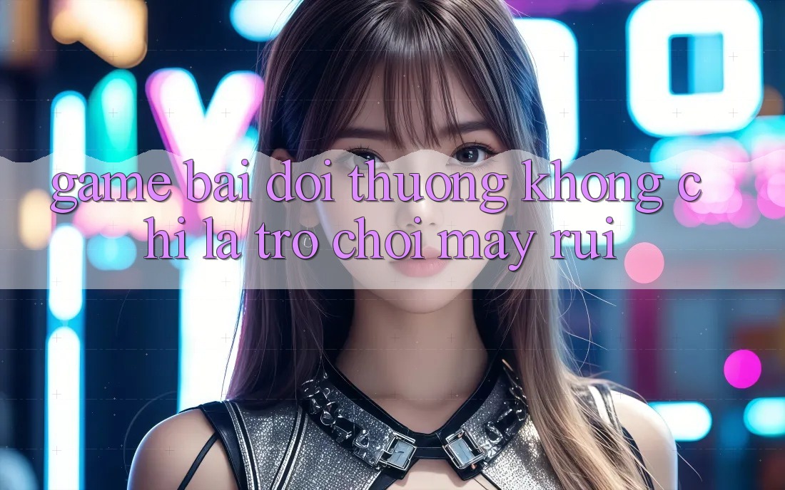 “Game Bài Đổi Thưởng” – Không Chỉ Là Trò Chơi May Rủi