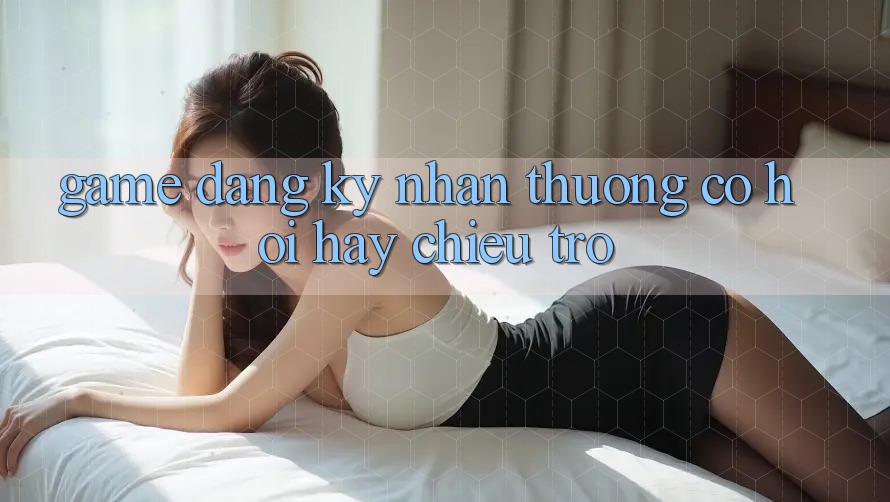 “Game Đăng Ký Nhận Thưởng” – Cơ Hội Hay Chiêu Trò?