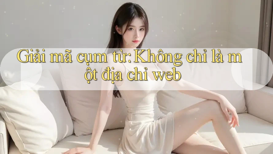 Giải Mã Cụm Từ: Không Chỉ Là Một Địa Chỉ Web