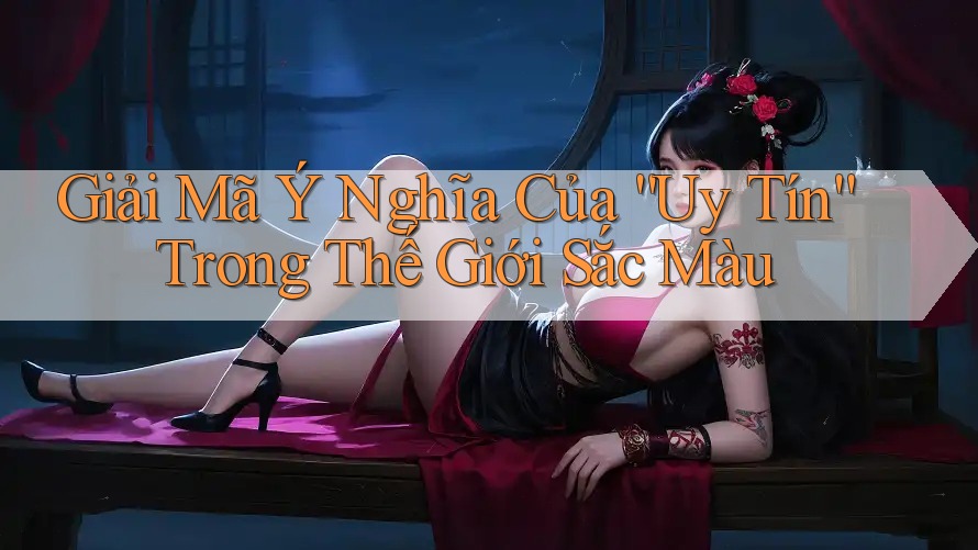 Giải Mã Ý Nghĩa Của “Uy Tín” Trong Thế Giới Sắc Màu