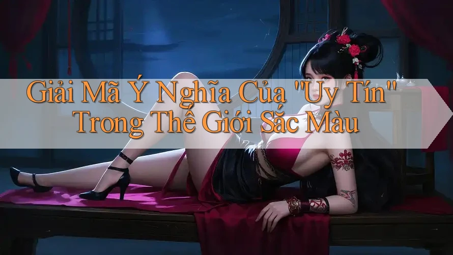 Giải Mã Ý Nghĩa Của “Uy Tín” Trong Thế Giới Sắc Màu