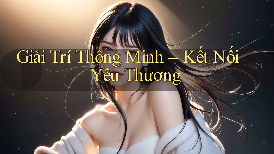 Giải Trí Thông Minh – Kết Nối Yêu Thương Giải Trí Thông Minh – Kết Nối Yêu Thương