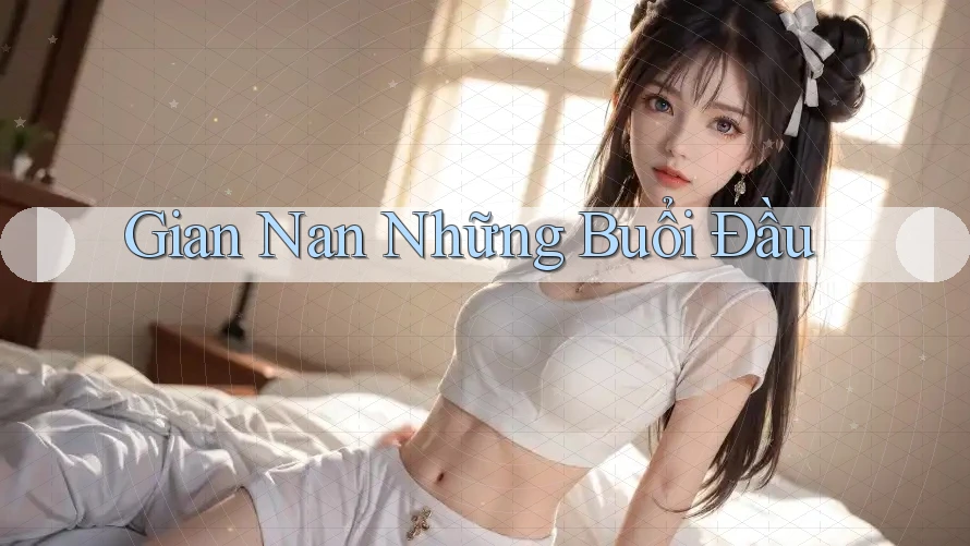 Gian Nan Những Buổi Đầu Gian Nan Những Buổi Đầu