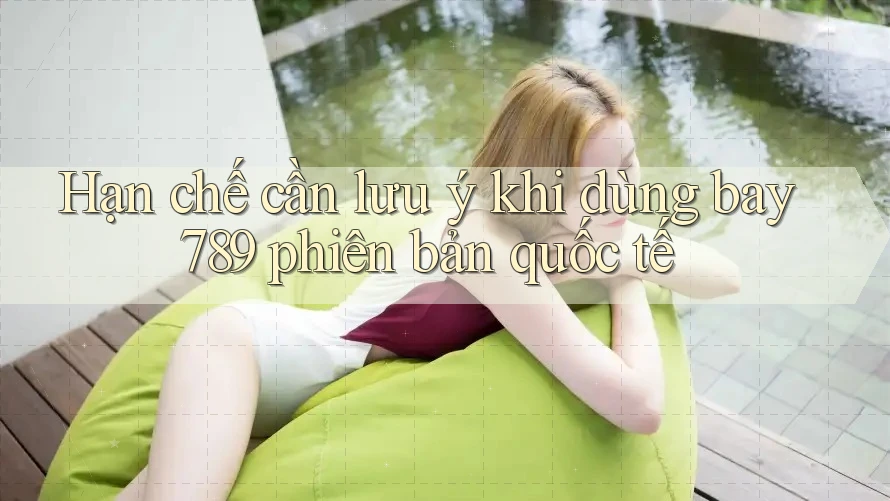 Hạn chế cần lưu ý khi dùng bay789 phiên bản quốc tế Hạn chế cần lưu ý khi dùng bay789 phiên bản quốc tế