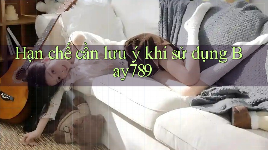 Hạn chế cần lưu ý khi sử dụng bay789