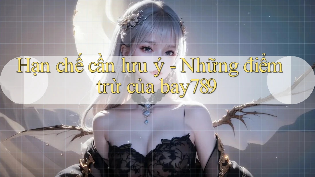 Hạn chế cần lưu ý - Những điểm trừ của bay789