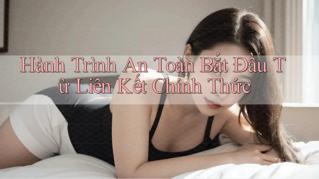 Hành Trình An Toàn Bắt Đầu Từ Liên Kết Chính Thức