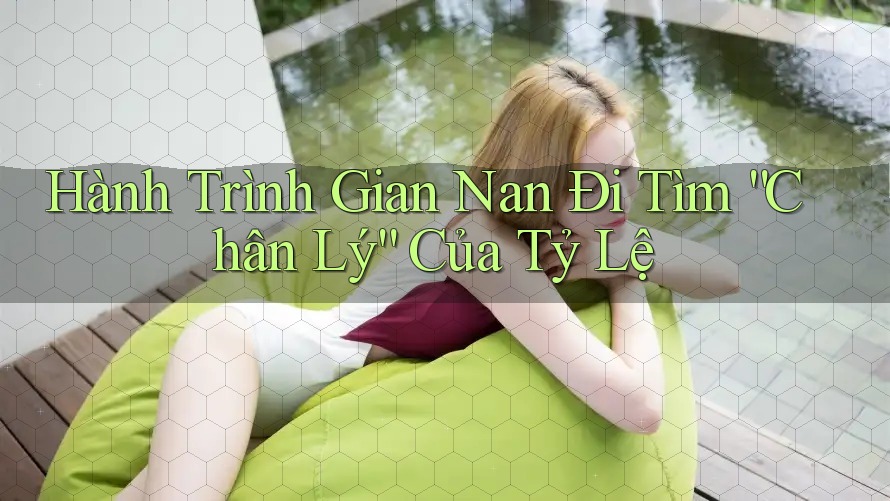 Hành Trình Gian Nan Đi Tìm “Chân Lý” Của Tỷ Lệ