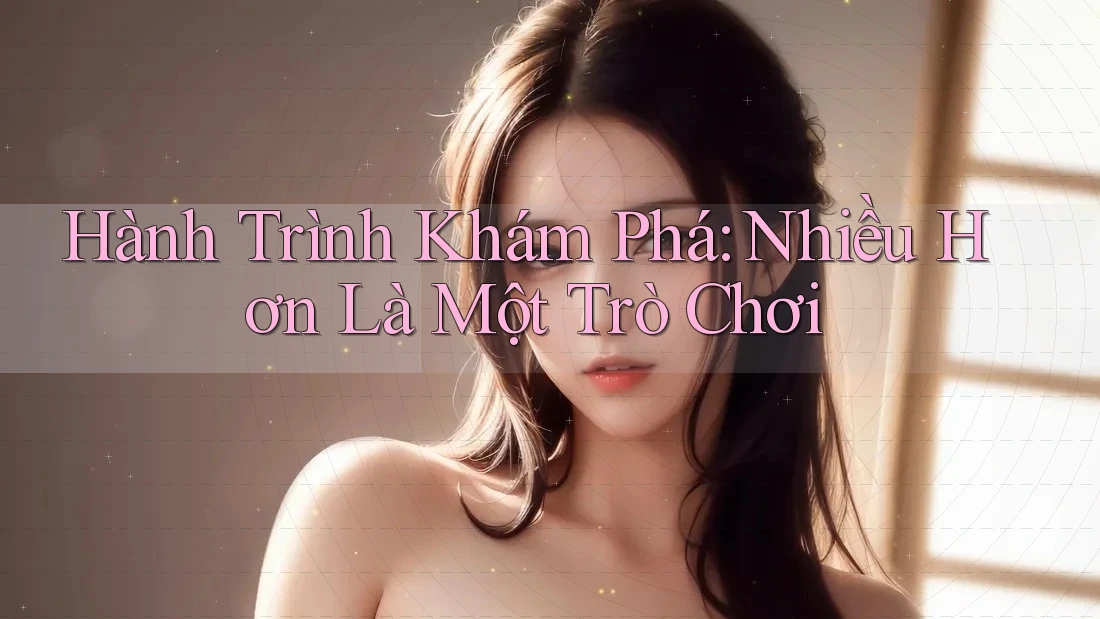 Hành Trình Khám Phá: Nhiều Hơn Là Một Trò Chơi