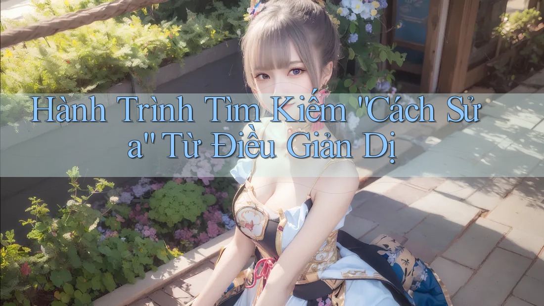 Hành Trình Tìm Kiếm “Cách Sửa” Từ Điều Giản Dị