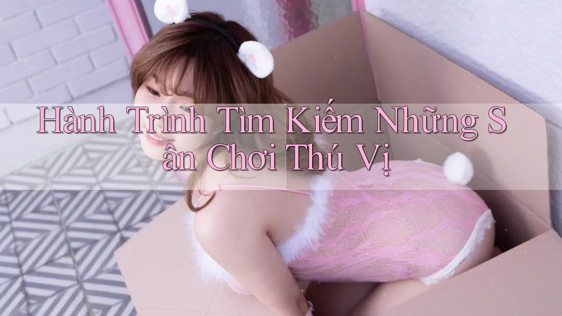 Hành Trình Tìm Kiếm Những Sân Chơi Thú Vị