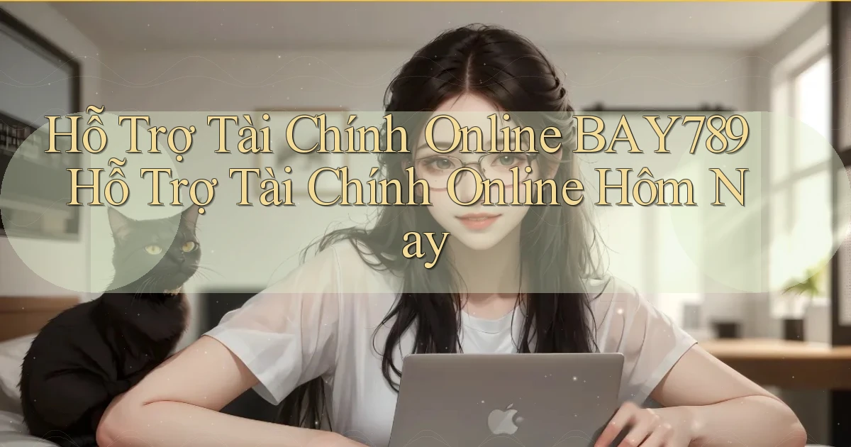 hỗ trợ tài chính online bay789 hỗ trợ tài chính online hôm nay