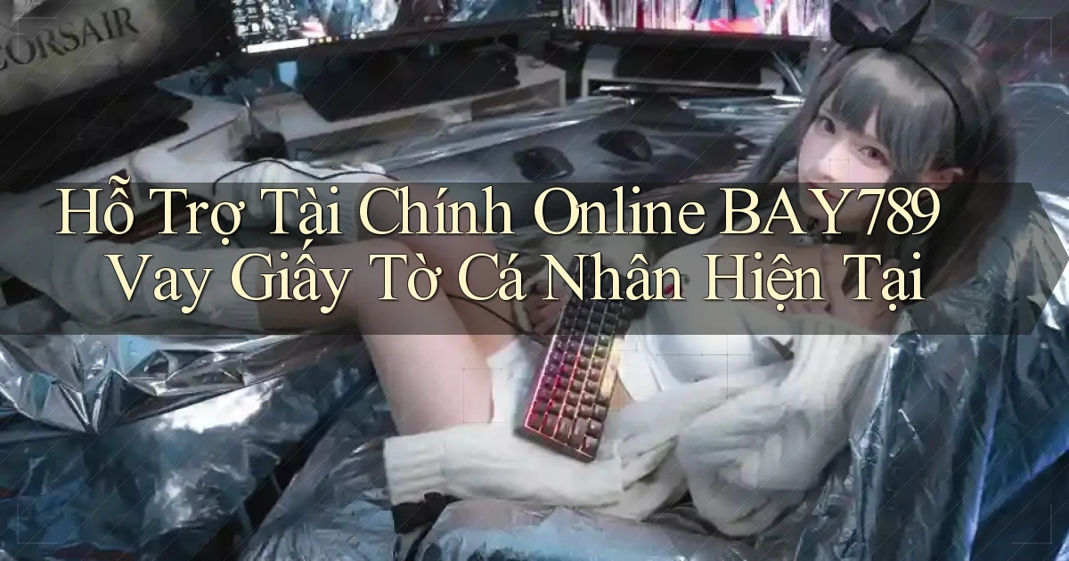 hỗ trợ tài chính online bay789 vay giấy tờ cá nhân hiện tại