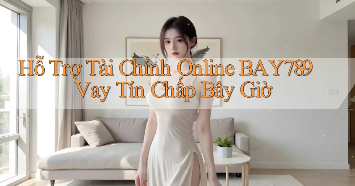hỗ trợ tài chính online bay789 vay tín chấp bây giờ