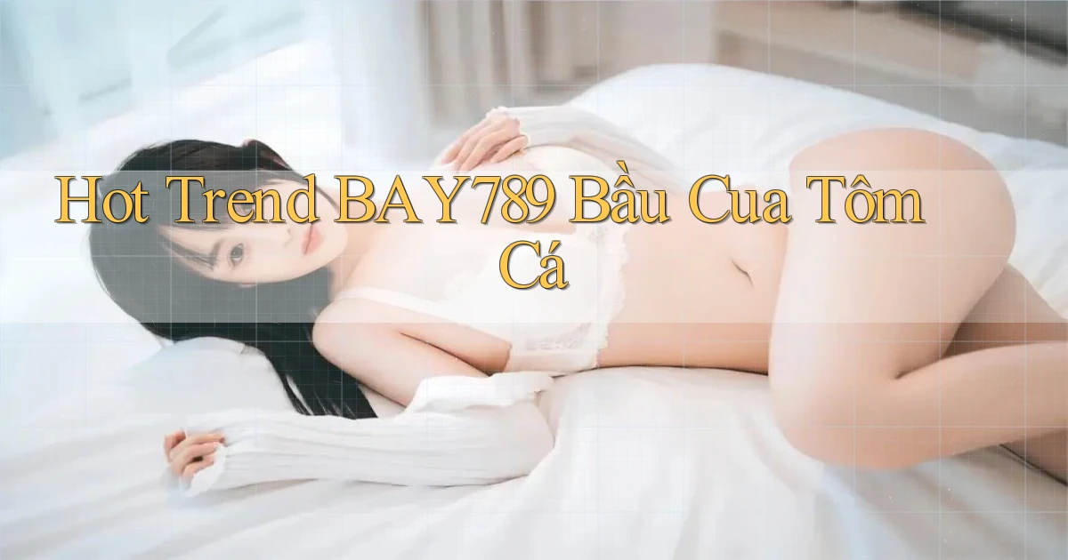 hot trend bay789 bầu cua tôm cá